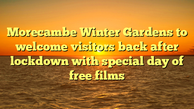 Morecambe Winter Gardens to welcome visitors back after lockdown with special day of free films 